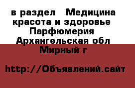  в раздел : Медицина, красота и здоровье » Парфюмерия . Архангельская обл.,Мирный г.